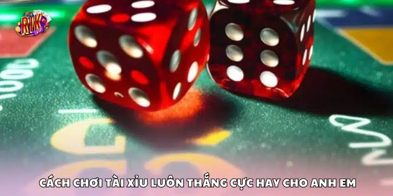 Cách chơi tài xỉu luôn thắng cực hay cho anh em